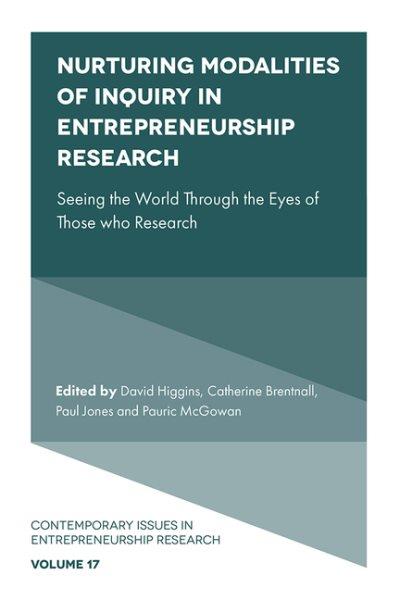 Nurturing modalities of inquiry in entrepreneurship research : seeing the world through the eyes of those who research / edited by David Higgins, Catherine Brentnall, Paul Jones, and Pauric McGowan.