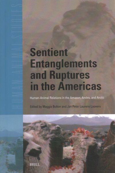 Sentient entanglements and ruptures in the Americas : human-animal relations in the Amazon, Andes, and Arctic / edited by Maggie Bolton and Jan Peter Laurens Loovers.