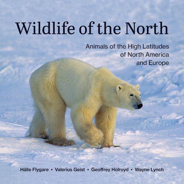 Wildlife of the North : animals of the high latitudes of North America and Europe / Hälle Flygare, Valerius Geist, Geoffrey Holroyd, Wayne Lynch.
