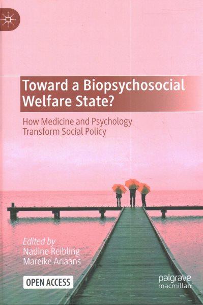 Toward a biopsychosocial welfare state? : how medicine and psychology transform social policy / edited by Nadine Reibling, Mareike Ariaans.