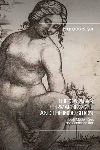The 'Catalan hermaphrodite' and the Inquisition : early modern sex and gender on trial / François Soyer.