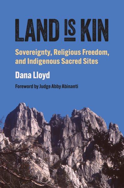 Land is kin : sovereignty, religious freedom, and indigenous sacred sites / Dana Lloyd.