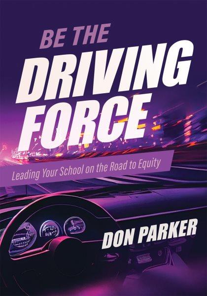 Be the driving force : leading your school on the road to equity / Don Parker ; foreword by William D. Parker.