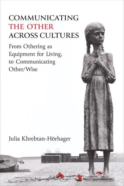 Communicating the Other across cultures : from Othering as equipment for living, to communicating other/wise / Julia Khrebtan-Hörager.