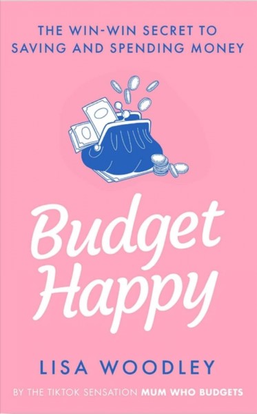 Budget happy : the win-win secret to saving and spending money / Lisa Woodley.