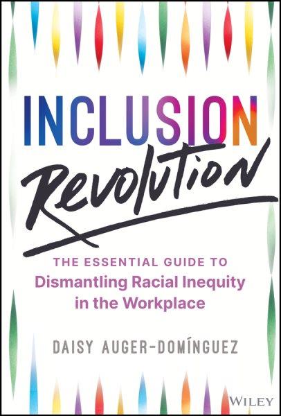 Inclusion revolution : the essential guide to dismantling racial inequity in the workplace / Daisy Auger-Domínguez.