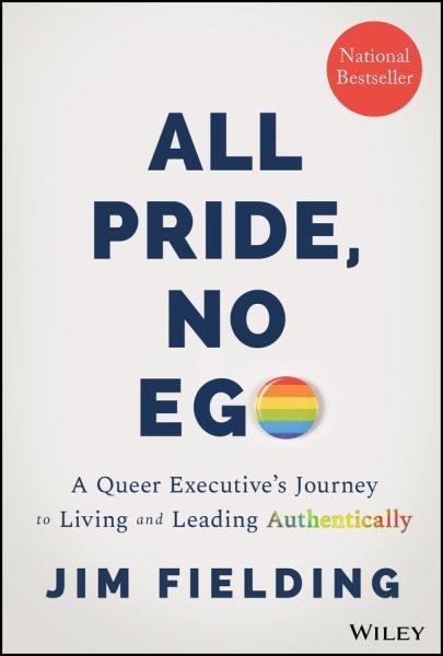 All Pride, No Ego : A Queer Executive's Journey to Living and Leading Authentically.