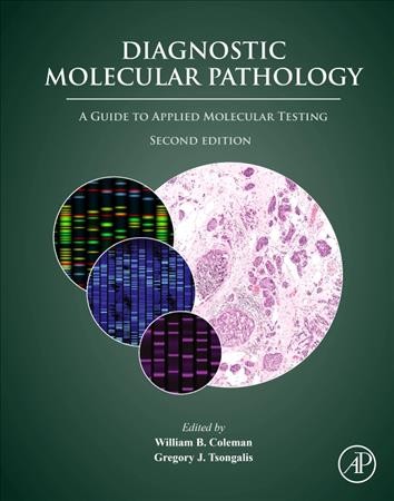 Diagnostic molecular pathology : a guide to applied molecular testing / edited by William B. Coleman, Gregory J. Tsongalis.