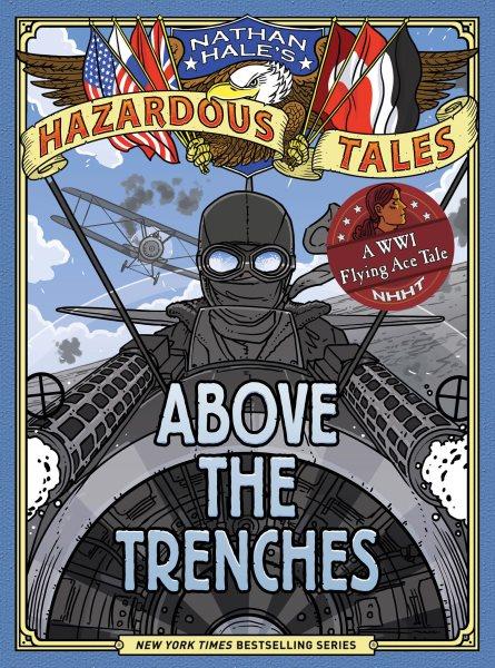 Nathan Hale's Hazardous Tales. Above the Trenches. Nathan Hale's Hazardous Tales [electronic resource] / Nathan Hale.