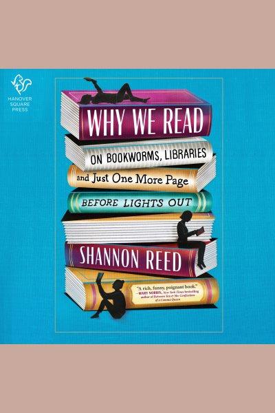 Why We Read : On Our Lifelong Love Affair with Books [electronic resource] / Shannon Reed.
