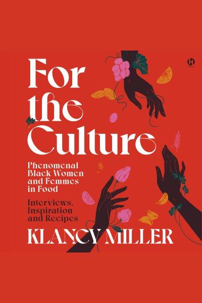 For the Culture : Phenomenal Black Women and Femmes in Food: Interviews, Inspiration, and Recipes [electronic resource] / Klancy Miller.