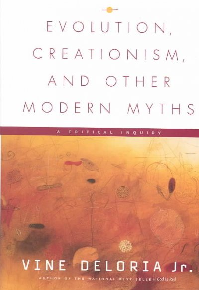 Evolution, creationism, and other modern myths : a critical inquiry / Vine Deloria, Jr.
