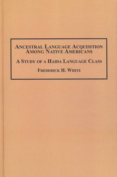 Ancestral language acquisition among Native Americans : a study of a Haida language class / Frederick H. White with a preface by John H. Peacock.