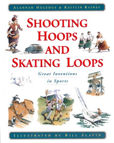 Shooting hoops and skating loops : great inventions in sports / Alannah Hegedus & Kaitlin Rainey ; illustrated by Bill Slavin.