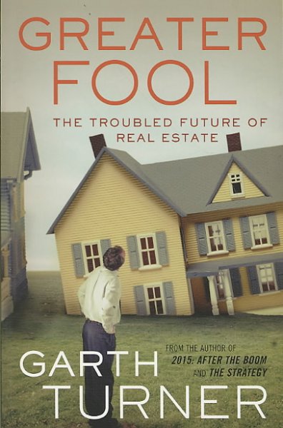 Greater fool : the troubled future of real estate / Garth Turner.