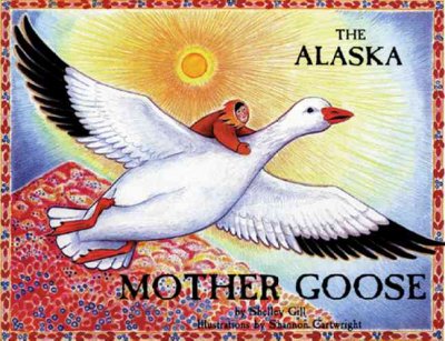 The Alaska Mother Goose and other north country nursery rhymes / by Shelley Gill ; illustrations by Shannon Cartwright.