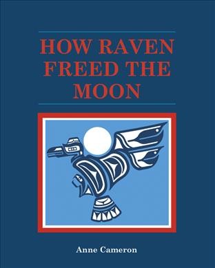How the Raven freed the moon / Anne Cameron.