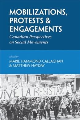 Mobilizations, protests & engagements : Canadian perspectives on social movements / edited by Marie Hammond-Callaghan & Matthew Hayday.