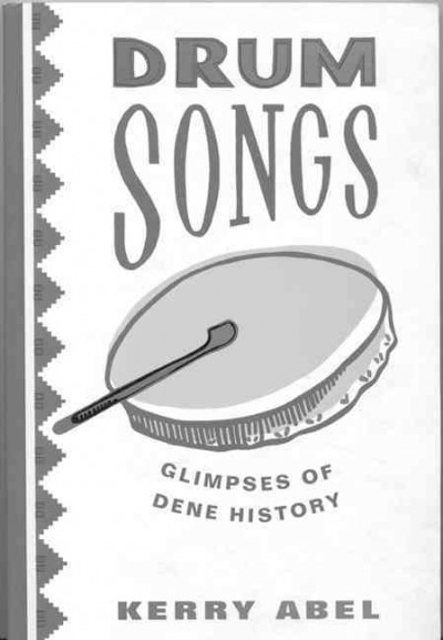 Drum songs : glimpses of Dene history / Kerry Abel.