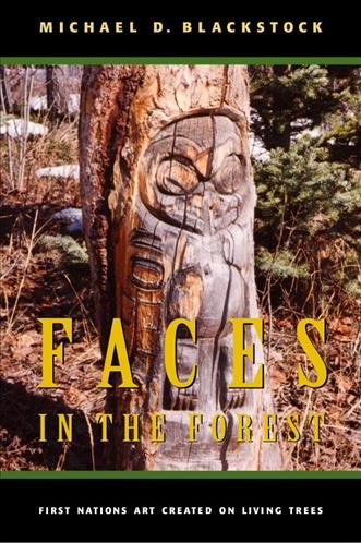 Faces in the forest : First Nations art created on living trees / Michael D. Blackstock.