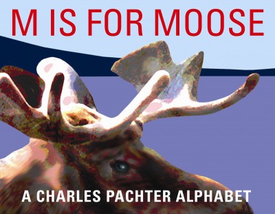 M is for moose : a Charles Pachter alphabet / [text and illustrations by] Charles Pachter.