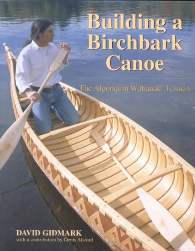 Building a birchbark canoe : the Algonquin wÂbanÂki tcimÂn / David Gidmark with a contribution by Denis Alsford.
