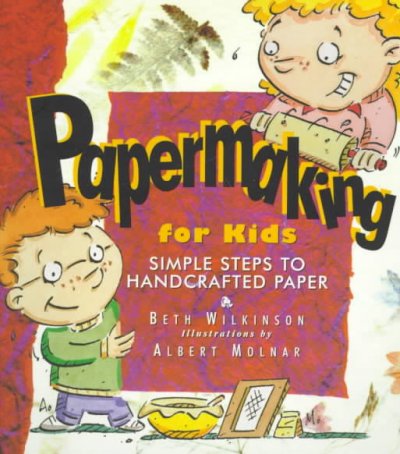 Papermaking for kids : simple steps to handcrafted paper / by Beth Wilkinson ; illustrations by Albert Molnar.