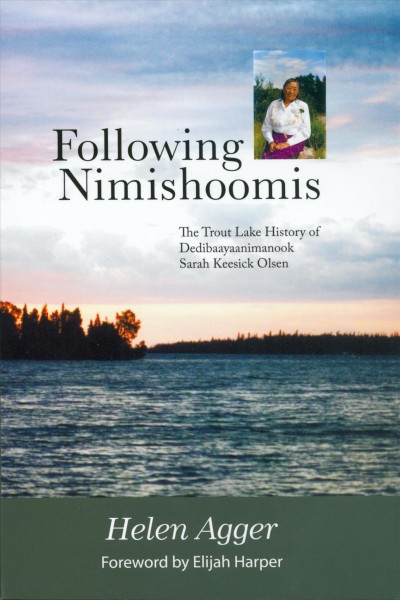 Following Nimishoomis : the Trout Lake history of Dedibaayaanimanook Sarah Keesik Olsen / Helen Agger.