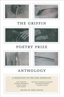 The Griffin poetry prize anthology : a selection of the 2005 shortlist / edited by Erin Mouré.