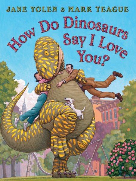 How do dinosaurs say I love you? / Jane Yolen ; illustrated by Mark Teague.