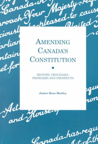 Amending Canada's constitution : history, processes, problems and prospects / James Ross Hurley.