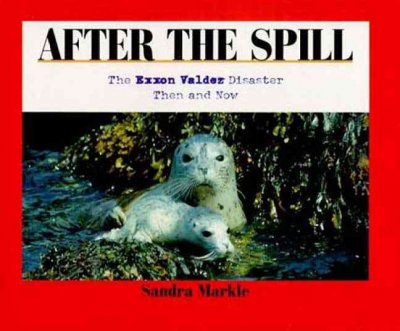 After the spill : the Exxon Valdez disaster, then and now / Sandra Markle.