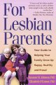 For lesbian parents : your guide to helping your family grow up happy, healthy, and proud  Cover Image