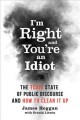 I'm right and you're an idiot : the toxic state of public discourse and how to clean it up  Cover Image