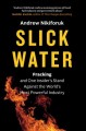 Slick water : fracking and one insider's stand against the world's most powerful industry  Cover Image