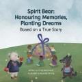 Spirit bear : honouring memories, planting dreams : based on a true story  Cover Image