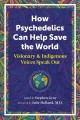 How psychedelics can help save the world : visionary and indigenous voices speak out  Cover Image