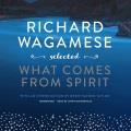 Richard wagamese selected What comes from spirit. Cover Image